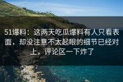 51爆料：这两天吃瓜爆料有人只看表面，却没注意不太起眼的细节已经对上，评论区一下炸了