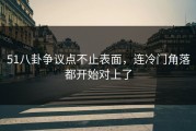 51八卦争议点不止表面，连冷门角落都开始对上了