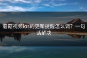 蘑菇视频ios的更新提醒怎么调？一句话解决