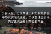 少有人提，但很关键：新91视频表面平静其实暗流很猛，二次整理里那段内容比表面看到的更有内容