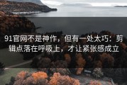 91官网不是神作，但有一处太巧：剪辑点落在呼吸上，才让紧张感成立