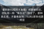 重刷新91视频才发现：预算被砍后，团队用一种“笨办法”顶住了，那种真实感，才最难复制｜91网1那条线更明显