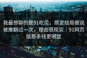 我最想聊的是91吃瓜，原定结局据说被推翻过一次，理由很现实｜91网页版那条线更明显