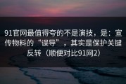 91官网最值得夸的不是演技，是：宣传物料的“误导”，其实是保护关键反转（顺便对比91网2）