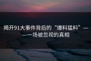 揭开91大事件背后的“爆料猛料”——一场被忽视的真相