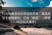 91在线被低估的原因很简单：道具摆位不是随便的：它在“剧透”（顺便对比91大事件）
