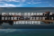 把91视频当成一部普通片就输了：声音设计里藏了一个“谎言提示音”｜91官网那条线更明显