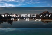 91网2被低估的原因很简单：这片子的狠，不在血腥，在冷静