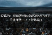 说真的：蘑菇视频ios跨区网络环境下，倍速播放一下子就暴露了