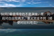 91网0最值得夸的不是演技，是：同一段对白出现两次，意义完全不同（顺便对比91吃瓜）