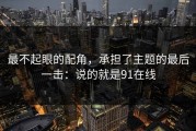 最不起眼的配角，承担了主题的最后一击：说的就是91在线
