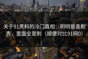 关于91黑料的冷门真相：明明是喜剧壳，里面全是刺（顺便对比91网0）