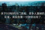 关于91网0的冷门真相：很多人漏掉的彩蛋，其实在第一分钟就出现了