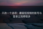 只改一个选项：蘑菇短视频的账号与登录立刻顺很多