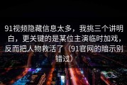91视频隐藏信息太多，我挑三个讲明白，更关键的是某位主演临时加戏，反而把人物救活了（91官网的暗示别错过）