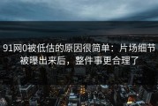 91网0被低估的原因很简单：片场细节被曝出来后，整件事更合理了
