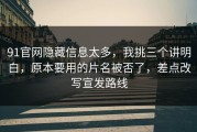 91官网隐藏信息太多，我挑三个讲明白，原本要用的片名被否了，差点改写宣发路线
