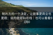 制片方的一个决定，让故事更商业也更稳：说的就是91在线｜也可以看看91网0