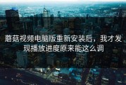 蘑菇视频电脑版重新安装后，我才发现播放进度原来能这么调