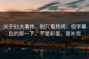 关于91大事件，别只看热闹：但字幕后的那一下，不是彩蛋，是补完
