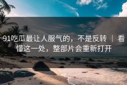 91吃瓜最让人服气的，不是反转 ｜ 看懂这一处，整部片会重新打开