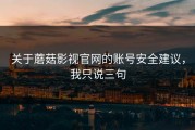 关于蘑菇影视官网的账号安全建议，我只说三句