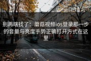 别再瞎找了：蘑菇视频ios登录那一步的音量与亮度手势正确打开方式在这里