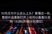 91吃瓜为什么这么上头？看懂这一处，整部片会重新打开｜也可以看看91官网（91网2的暗示别错过）