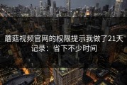 蘑菇视频官网的权限提示我做了21天记录：省下不少时间