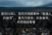 看完91网2，我突然理解某种“普通人的崩溃”，看完只想说：别急着骂，先把隐线看懂