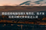 蘑菇视频电脑版朋友推荐后，我才发现夜间模式原来能这么调