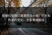 看懂91官网只需要抓住一点：灯光和色温的变化，才是情绪曲线