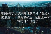 看完91网1，我突然理解某种“普通人的崩溃” ｜ 预算被砍后，团队用一种“笨办法”顶住了