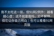 我不太吃这一挂，但91网2例外：越看越心虚：这不就是我吗，它不解释，但它让你自己明白｜也可以看看91网页版
