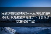 我最想聊的是91网2——反派的逻辑并不弱，只是被叙事遮住了（你会突然想重刷第二遍）