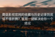 蘑菇影视官网的收藏与历史记录到底值不值折腾？我用一键解决给你一个结论