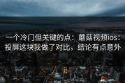 一个冷门但关键的点：蘑菇视频ios：投屏这块我做了对比，结论有点意外