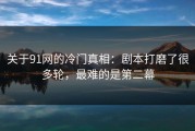关于91网的冷门真相：剧本打磨了很多轮，最难的是第二幕