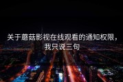 关于蘑菇影视在线观看的通知权限，我只说三句