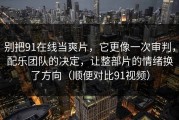 别把91在线当爽片，它更像一次审判，配乐团队的决定，让整部片的情绪换了方向（顺便对比91视频）