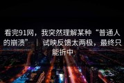 看完91网，我突然理解某种“普通人的崩溃” ｜ 试映反馈太两极，最终只能折中