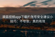 蘑菇视频app下载的账号安全建议小技巧：不夸张，真的有效