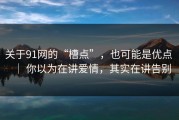 关于91网的“槽点”，也可能是优点 ｜ 你以为在讲爱情，其实在讲告别