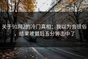 关于91网2的冷门真相：我以为会很俗，结果被最后五分钟击中了