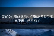 想省心？蘑菇视频ios的搜索体验按这三步来，基本稳了