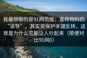 我最想聊的是91网页版：宣传物料的“误导”，其实是保护关键反转，这就是为什么它能让人吵起来（顺便对比91网0）
