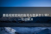 蘑菇视频官网的账号与登录怎么调？一句话解决