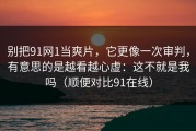 别把91网1当爽片，它更像一次审判，有意思的是越看越心虚：这不就是我吗（顺便对比91在线）