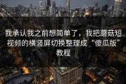 我承认我之前想简单了，我把蘑菇短视频的横竖屏切换整理成“傻瓜版”教程