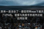 原来一直误会了…蘑菇视频app下载开了VPN后，音量与亮度手势居然还能这样处理